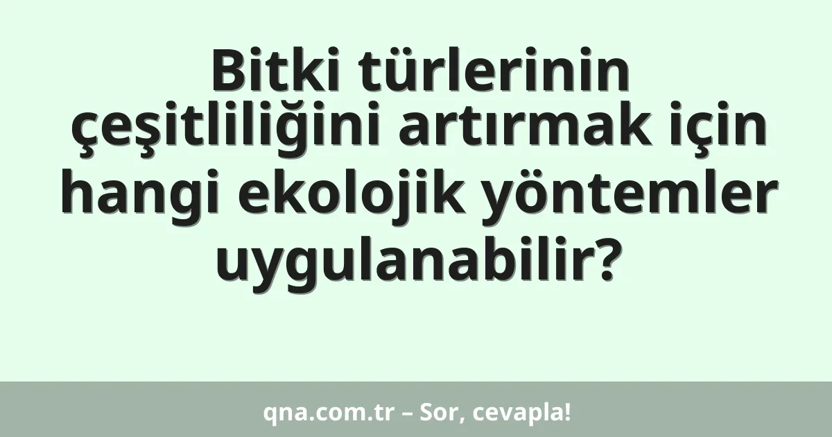 Bitki türlerinin çeşitliliğini artırmak için hangi ekolojik yöntemler uygulanabilir?