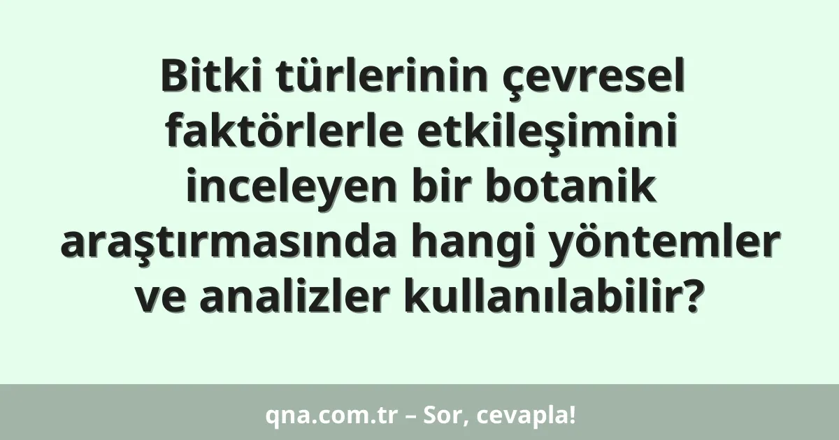 Bitki türlerinin çevresel faktörlerle etkileşimini inceleyen bir botanik araştırmasında hangi yöntemler ve analizler kullanılabilir?