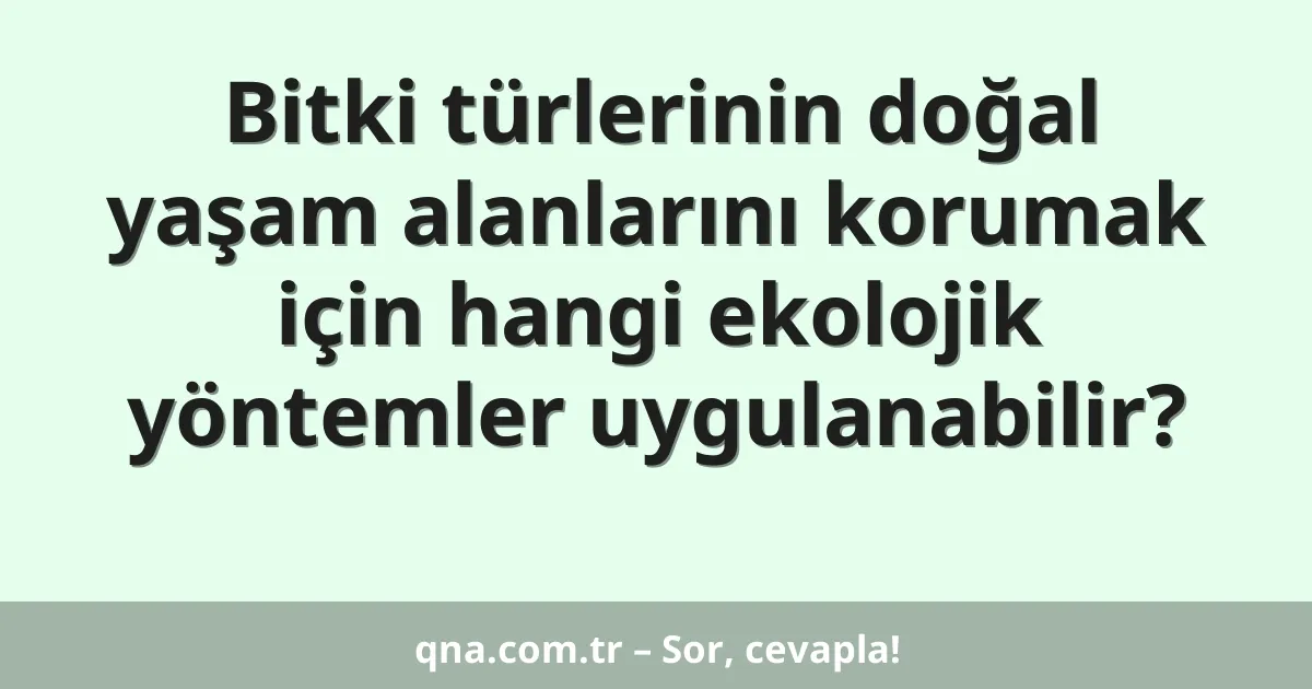 Bitki türlerinin doğal yaşam alanlarını korumak için hangi ekolojik yöntemler uygulanabilir?