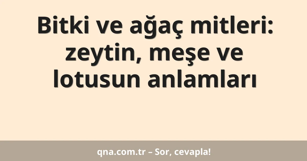 Bitki ve ağaç mitleri: zeytin, meşe ve lotusun anlamları