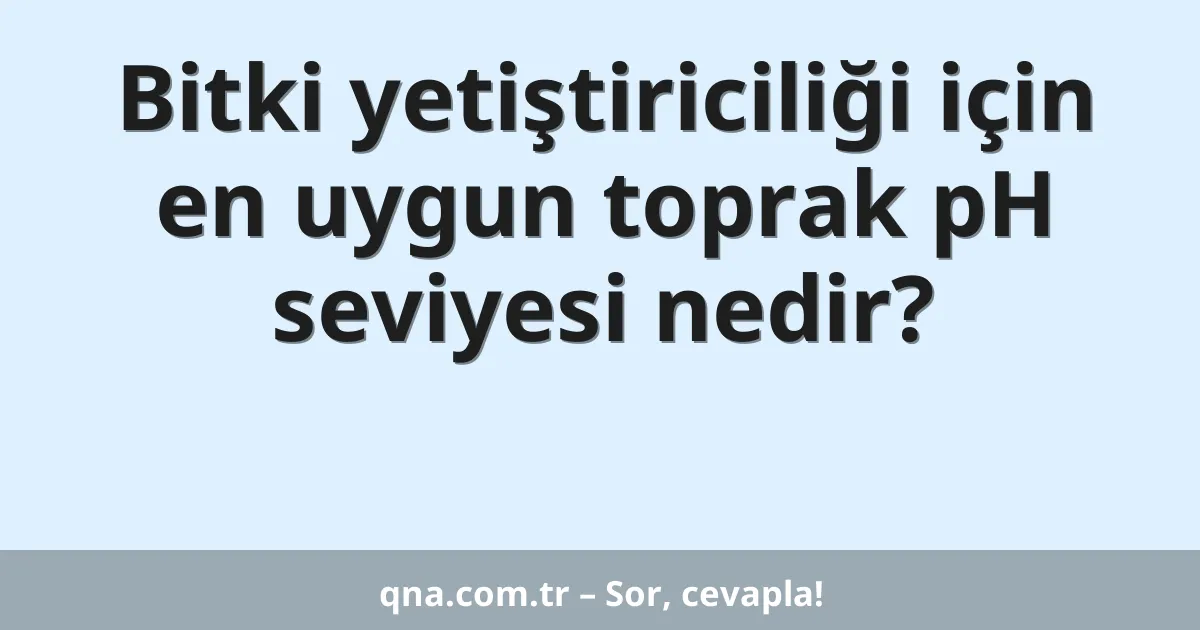 Bitki yetiştiriciliği için en uygun toprak pH seviyesi nedir?