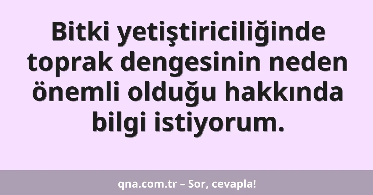 Bitki yetiştiriciliğinde toprak dengesinin neden önemli olduğu hakkında bilgi istiyorum.