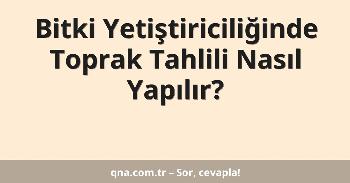 Bitki Yetiştiriciliğinde Toprak Tahlili Nasıl Yapılır?