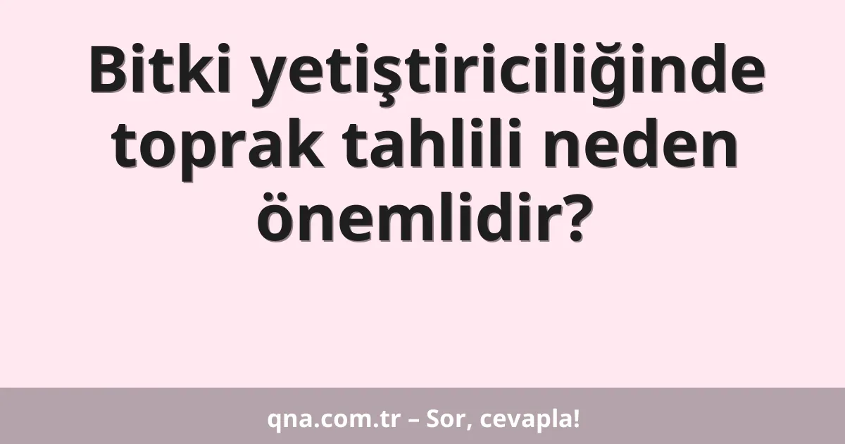 Bitki yetiştiriciliğinde toprak tahlili neden önemlidir?