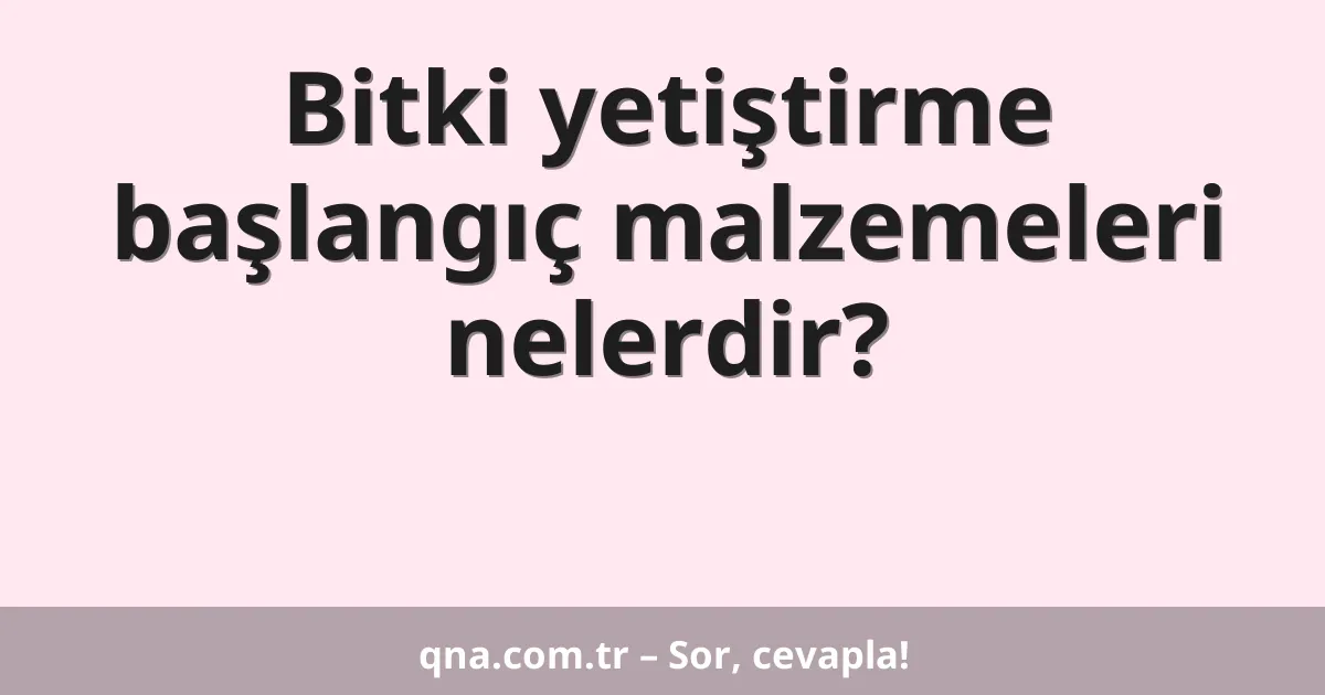 Bitki yetiştirme başlangıç malzemeleri nelerdir?
