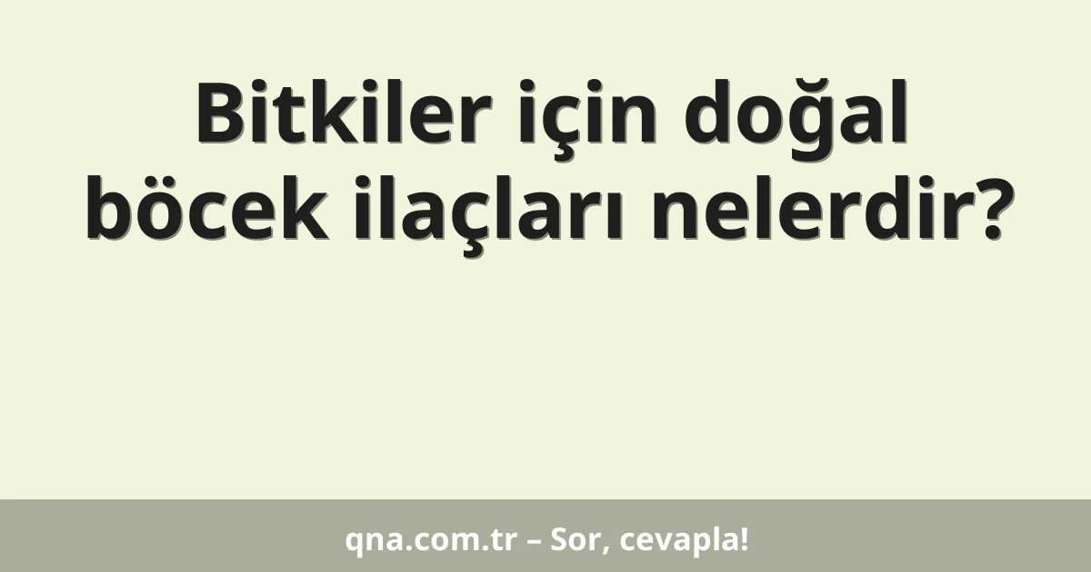 Bitkiler için doğal böcek ilaçları nelerdir?