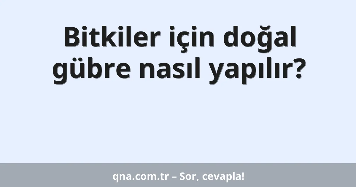 Bitkiler için doğal gübre nasıl yapılır?