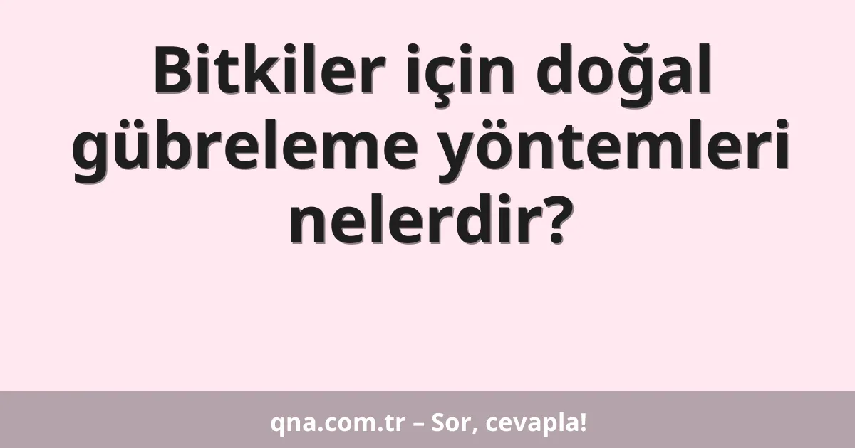 Bitkiler için doğal gübreleme yöntemleri nelerdir?