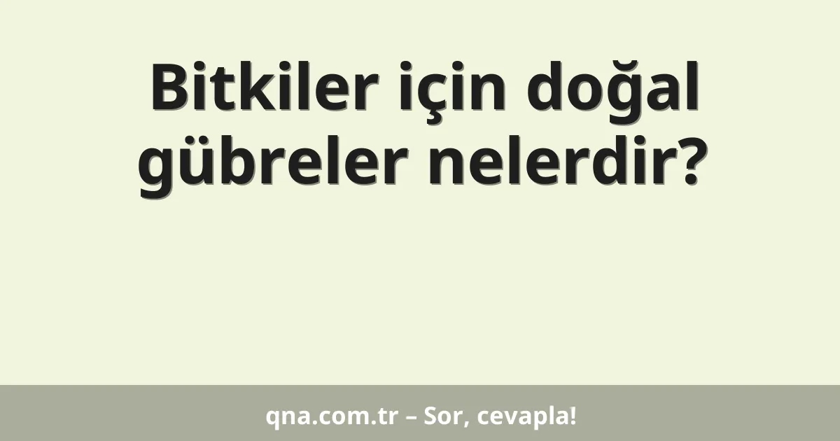 Bitkiler için doğal gübreler nelerdir?
