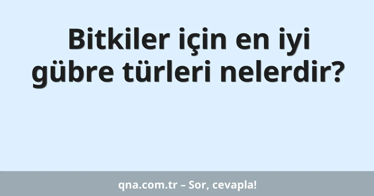 Bitkiler için en iyi gübre türleri nelerdir?
