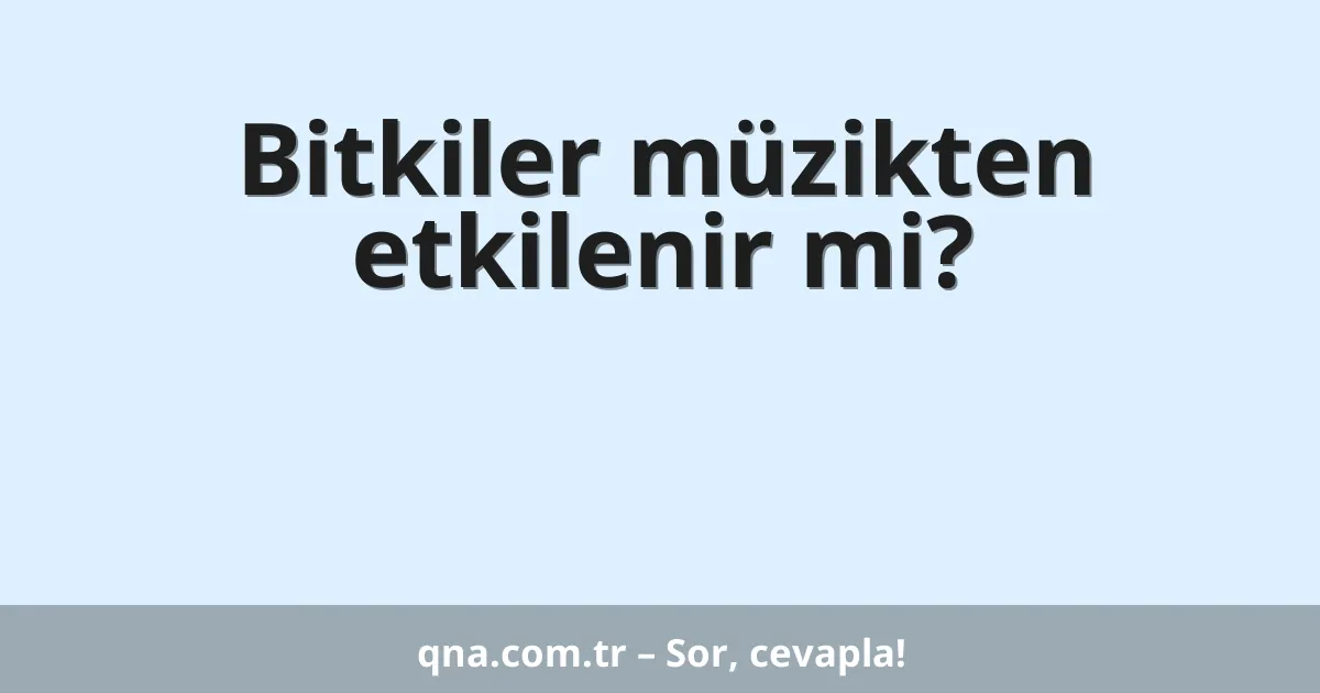 Bitkiler müzikten etkilenir mi?