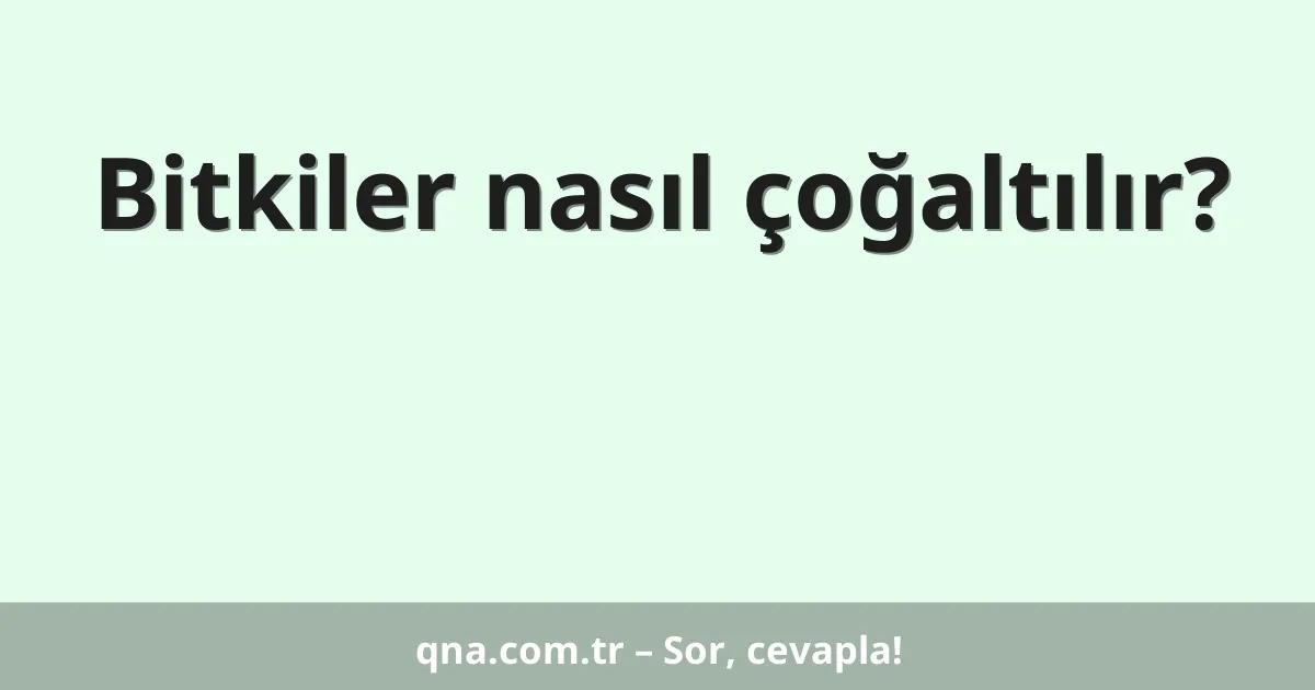Bitkiler nasıl çoğaltılır?