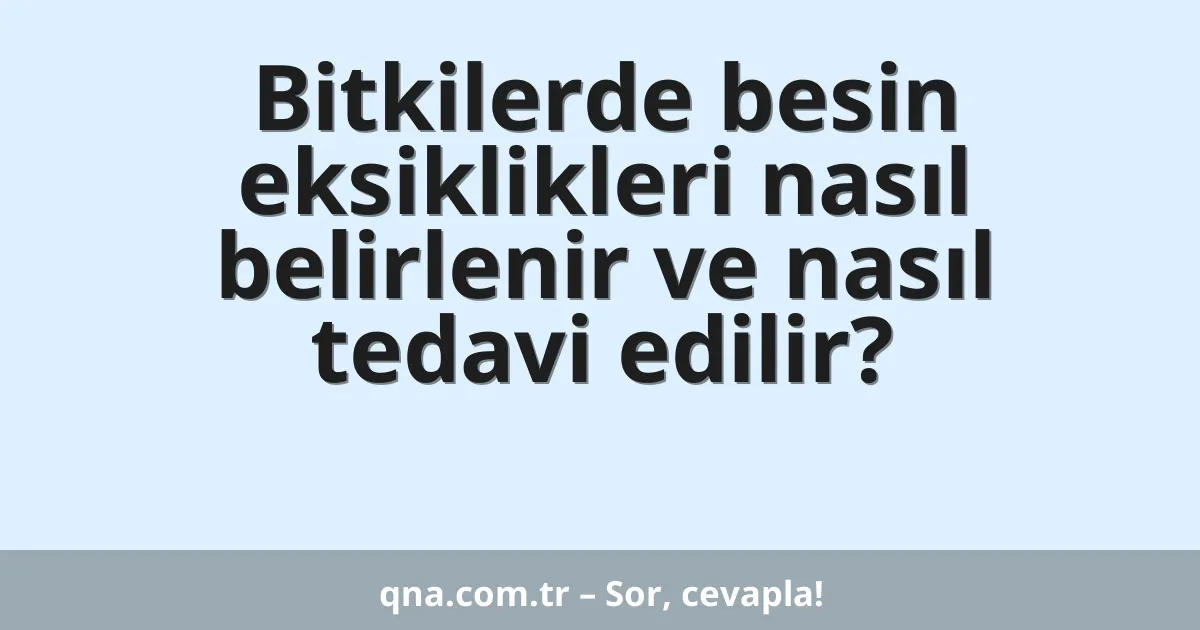 Bitkilerde besin eksiklikleri nasıl belirlenir ve nasıl tedavi edilir?