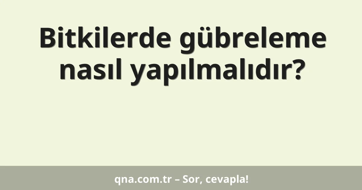 Bitkilerde gübreleme nasıl yapılmalıdır?
