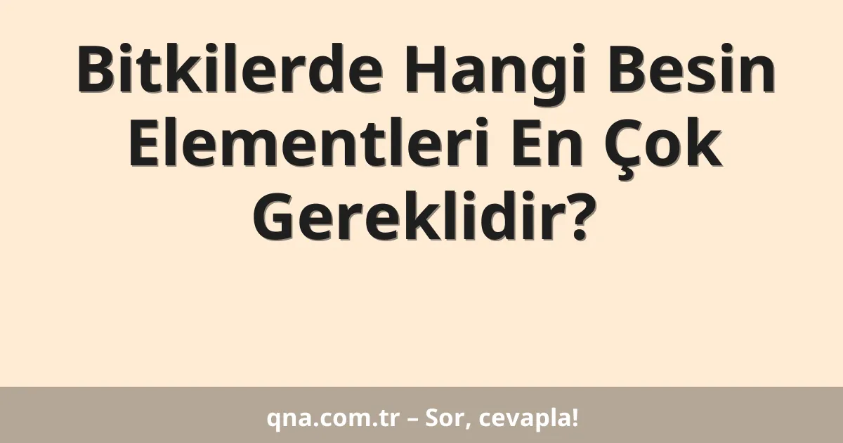 Bitkilerde Hangi Besin Elementleri En Çok Gereklidir?