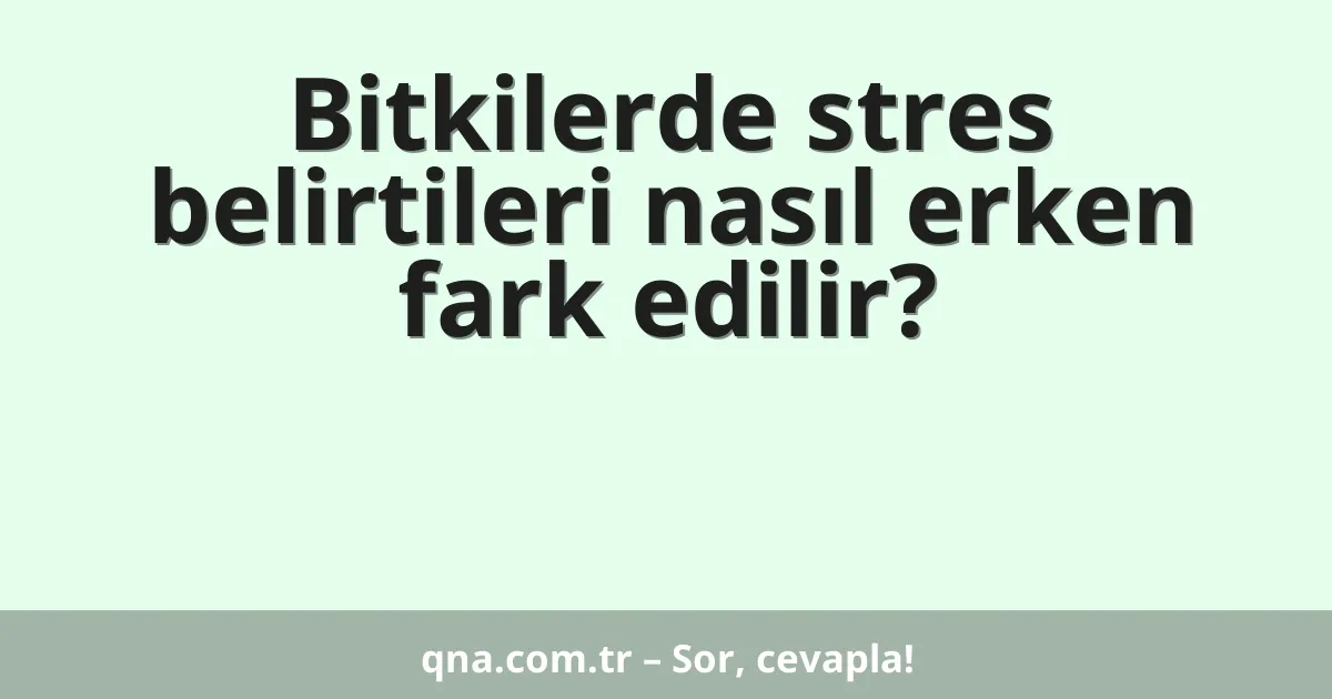 Bitkilerde stres belirtileri nasıl erken fark edilir?