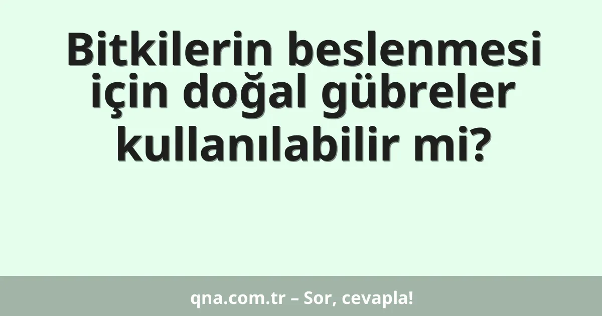 Bitkilerin beslenmesi için doğal gübreler kullanılabilir mi?