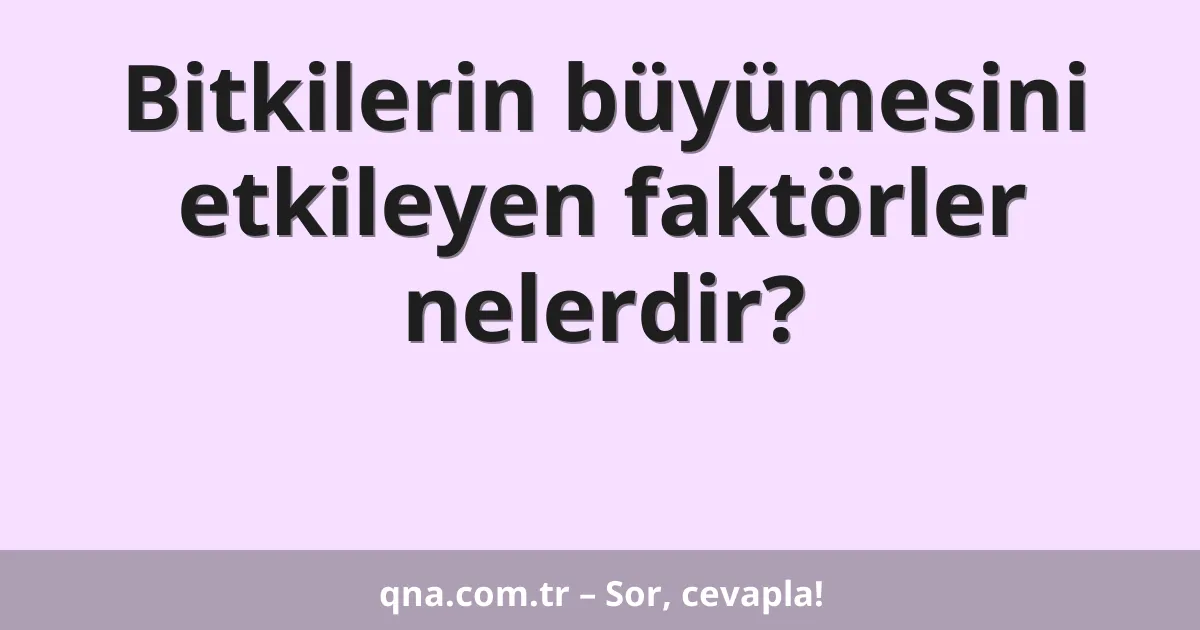Bitkilerin büyümesini etkileyen faktörler nelerdir?