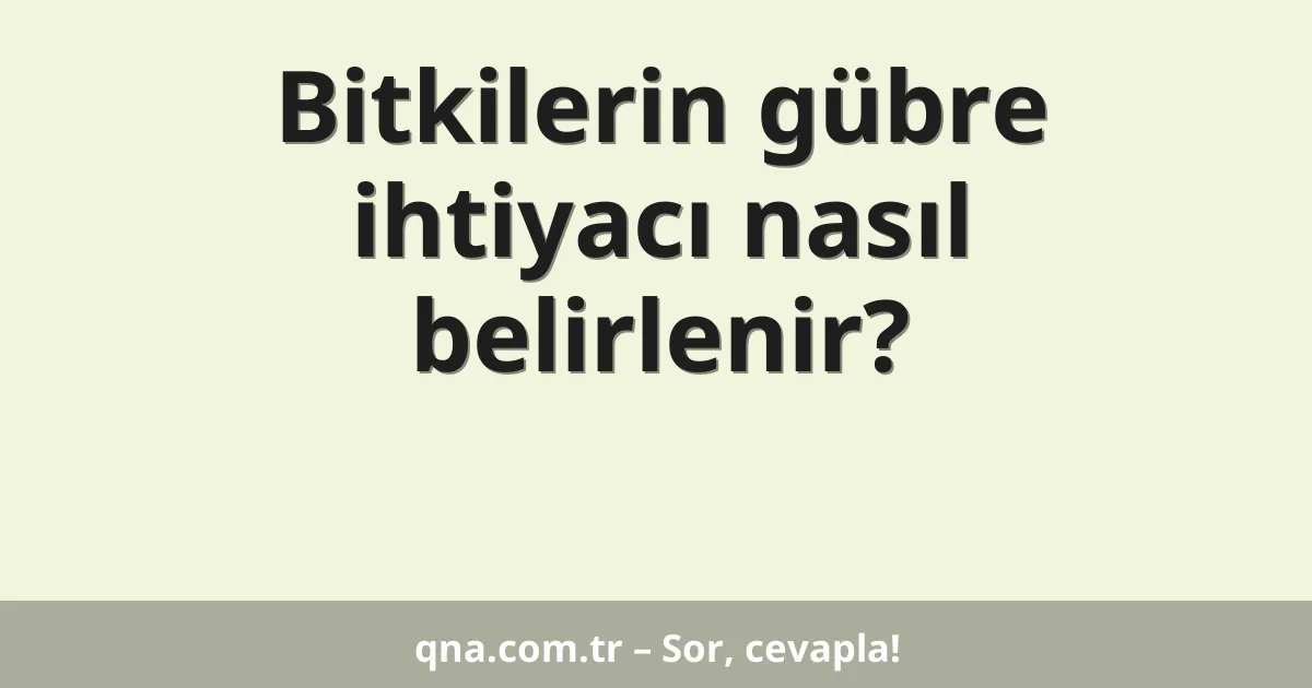 Bitkilerin gübre ihtiyacı nasıl belirlenir?