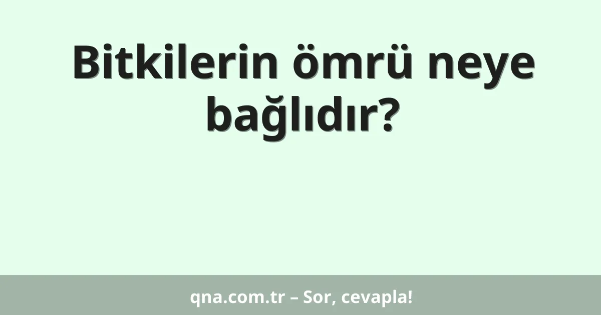 Bitkilerin ömrü neye bağlıdır?