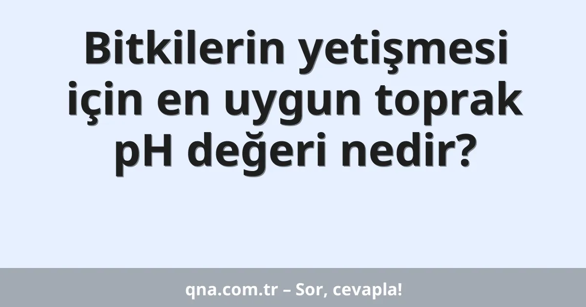 Bitkilerin yetişmesi için en uygun toprak pH değeri nedir?