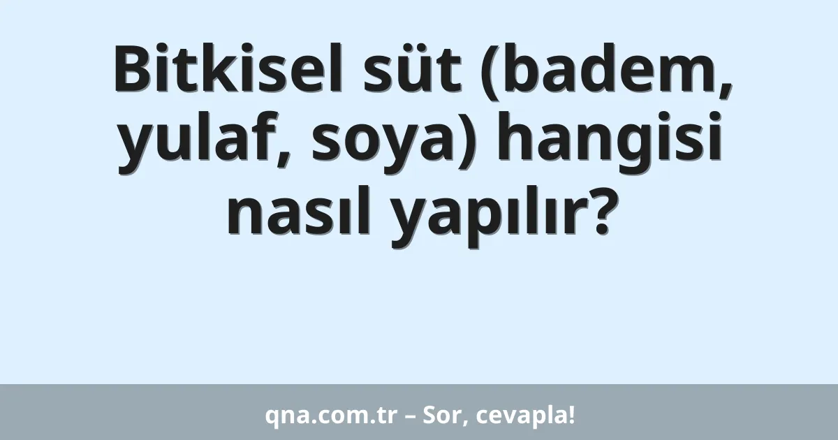 Bitkisel süt (badem, yulaf, soya) hangisi nasıl yapılır?