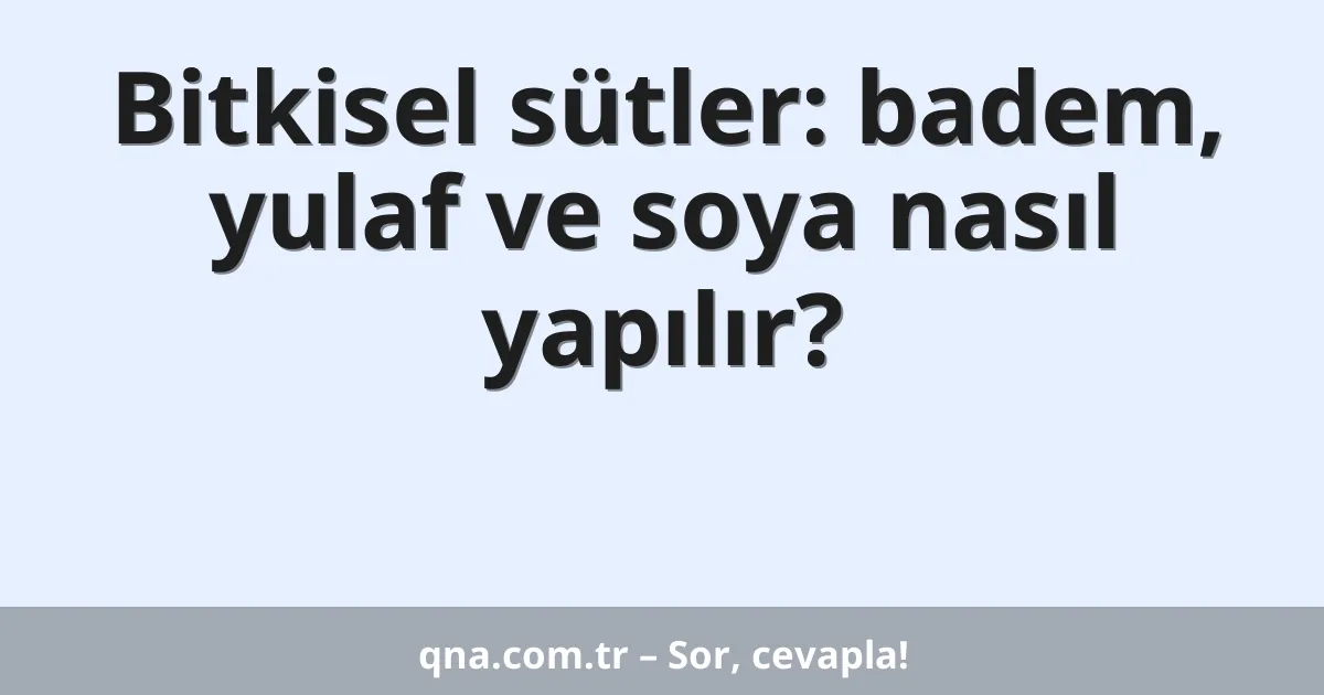 Bitkisel sütler: badem, yulaf ve soya nasıl yapılır?