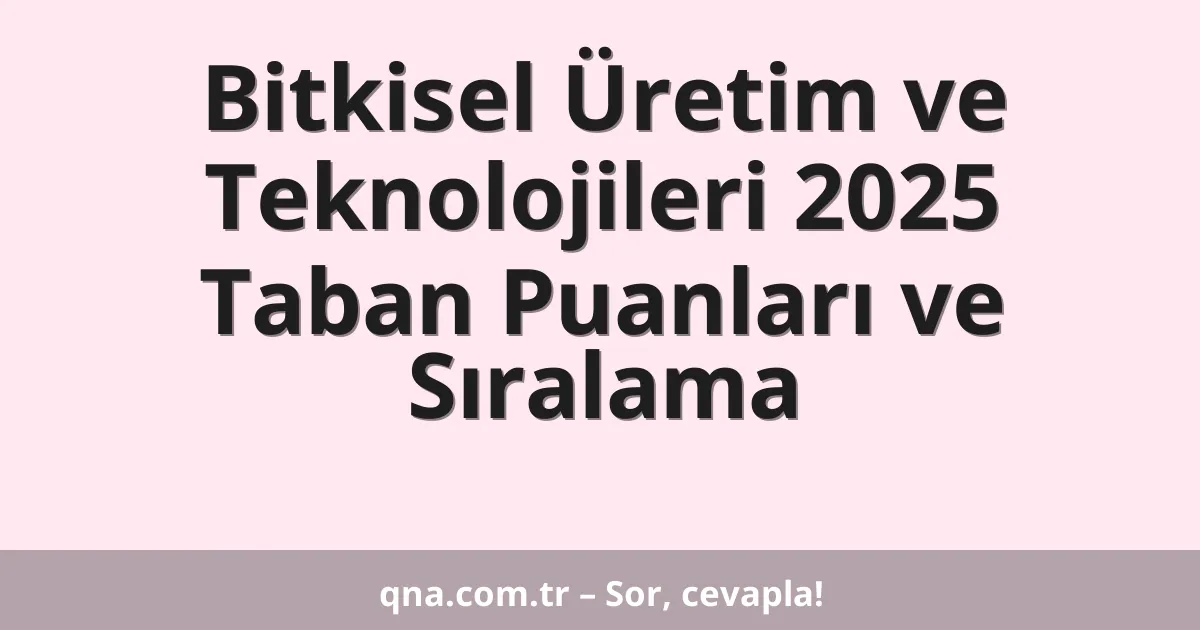 Bitkisel Üretim ve Teknolojileri 2025 Taban Puanları ve Sıralama
