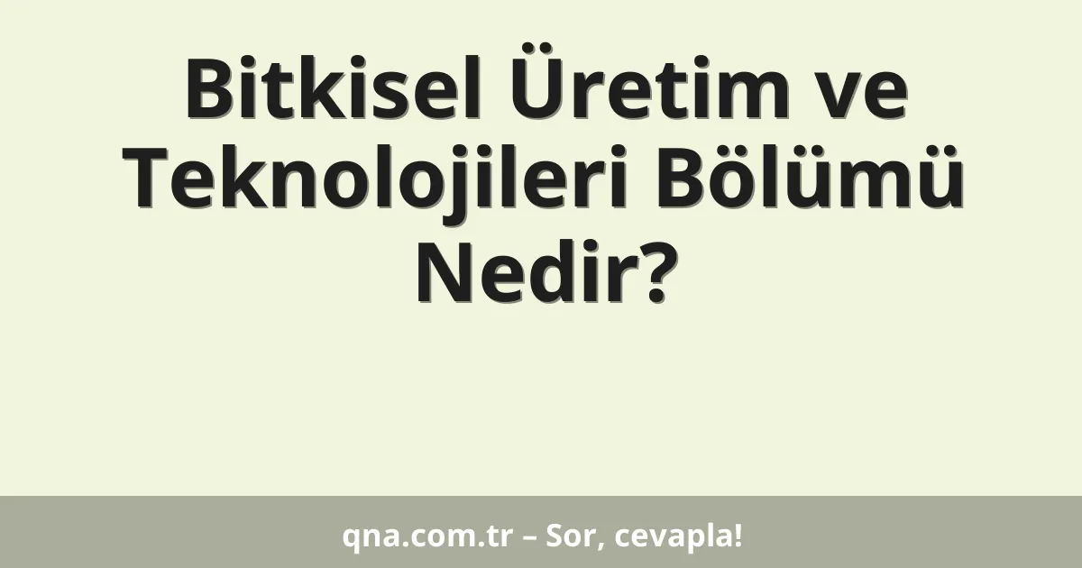 Bitkisel Üretim ve Teknolojileri Bölümü Nedir?