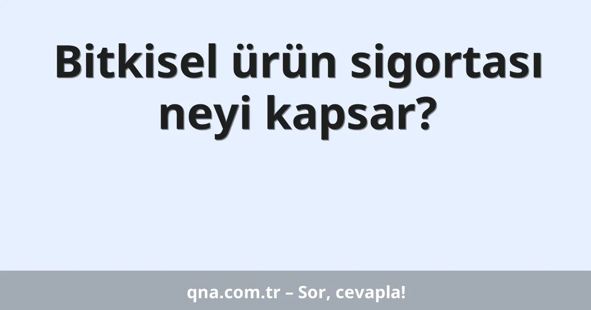 Bitkisel ürün sigortası neyi kapsar?