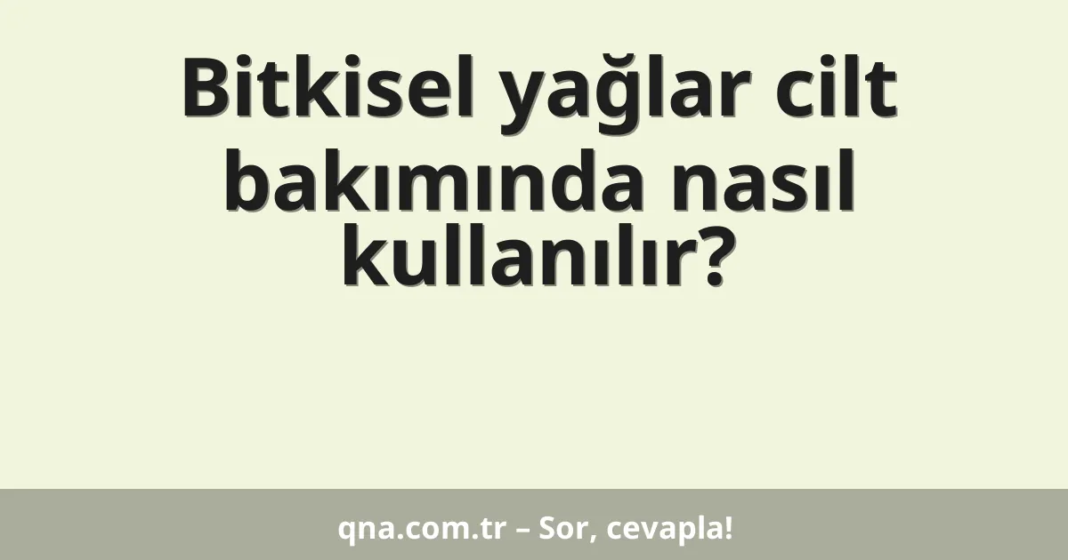 Bitkisel yağlar cilt bakımında nasıl kullanılır?
