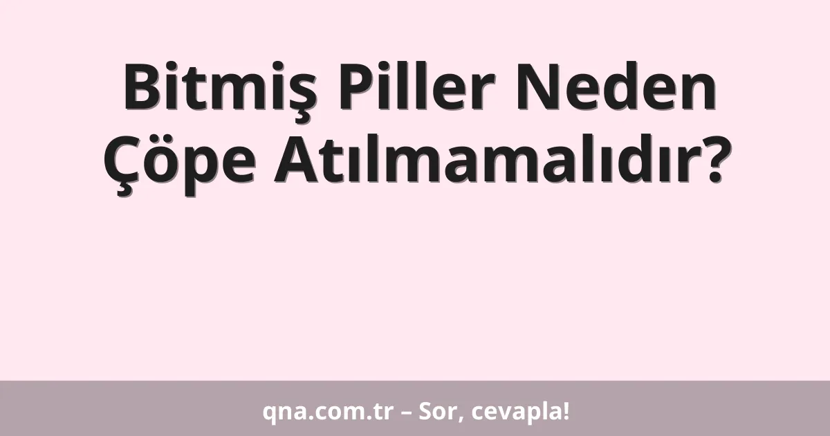 Bitmiş Piller Neden Çöpe Atılmamalıdır?