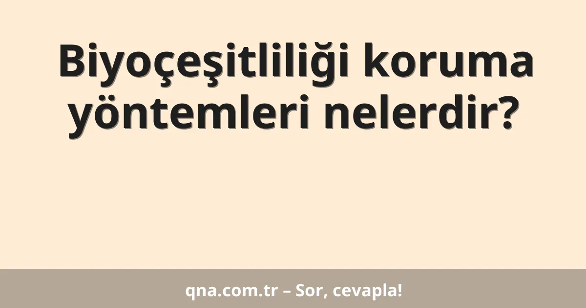 Biyoçeşitliliği koruma yöntemleri nelerdir?