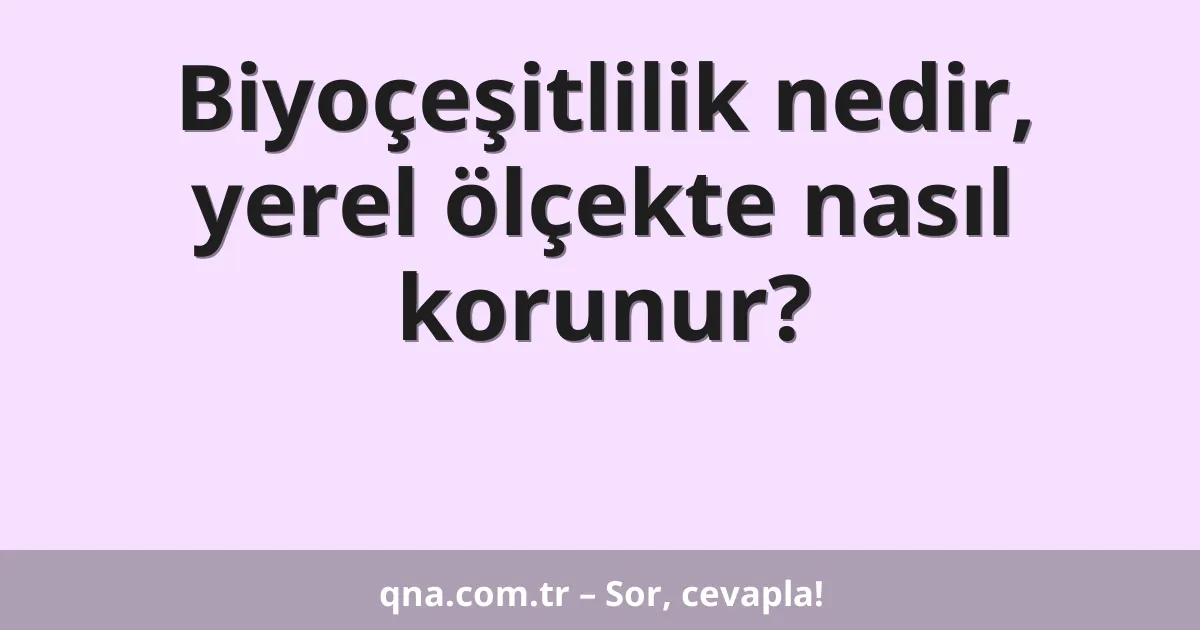Biyoçeşitlilik nedir, yerel ölçekte nasıl korunur?