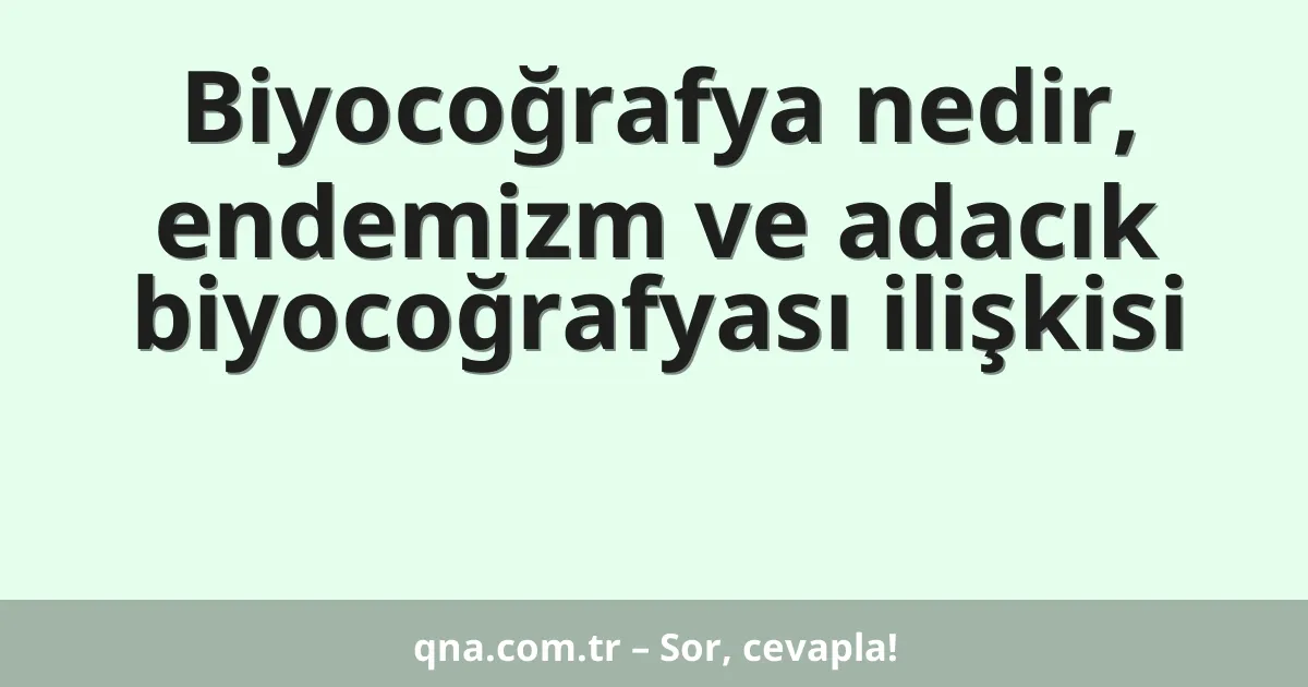 Biyocoğrafya nedir, endemizm ve adacık biyocoğrafyası ilişkisi