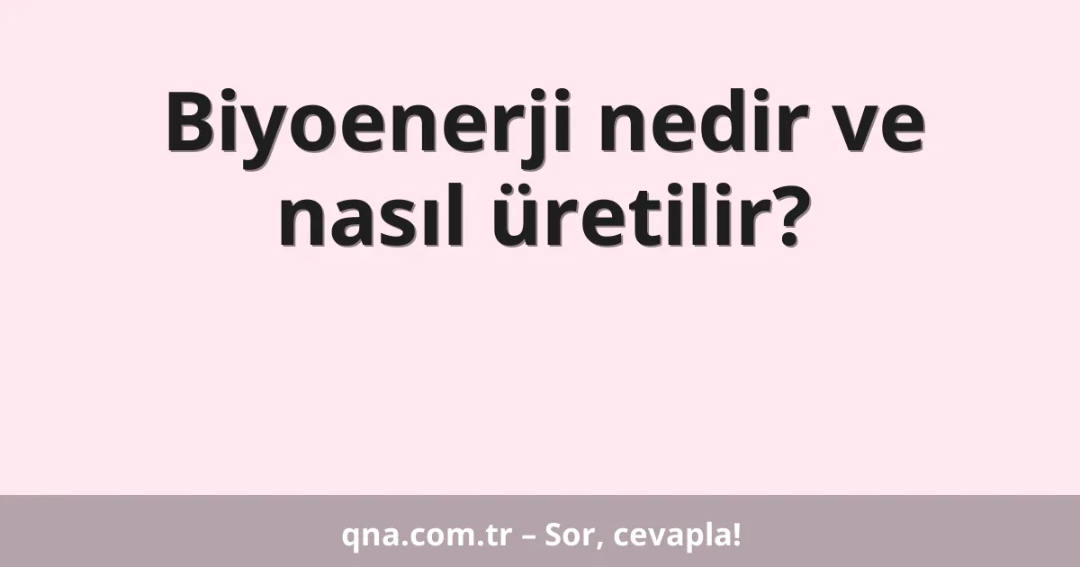 Biyoenerji nedir ve nasıl üretilir?