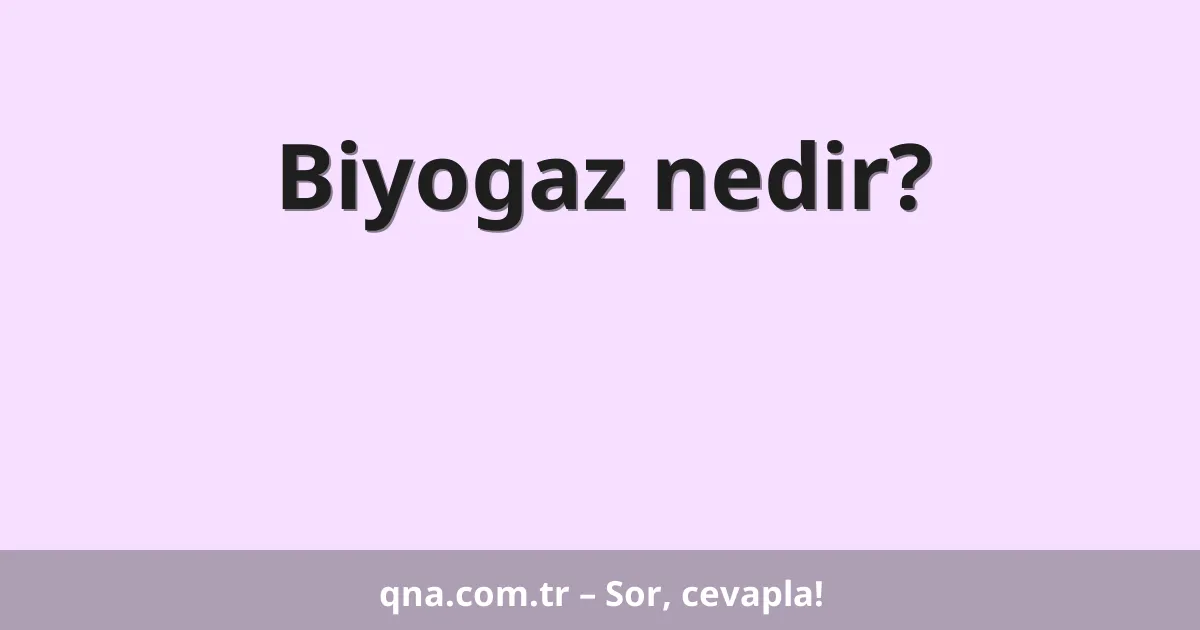Biyogaz nedir?