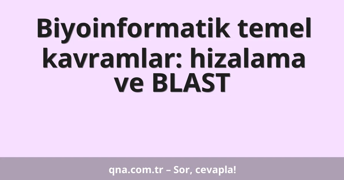 Biyoinformatik temel kavramlar: hizalama ve BLAST