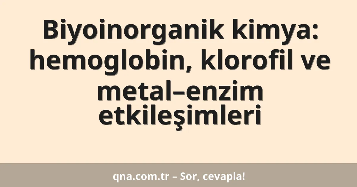 Biyoinorganik kimya: hemoglobin, klorofil ve metal–enzim etkileşimleri