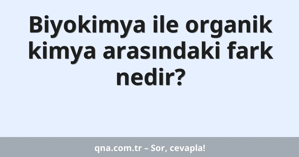 Biyokimya ile organik kimya arasındaki fark nedir?