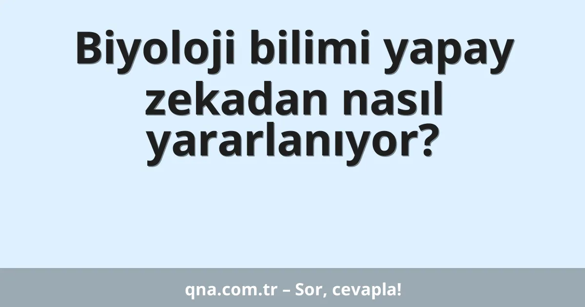 Biyoloji bilimi yapay zekadan nasıl yararlanıyor?