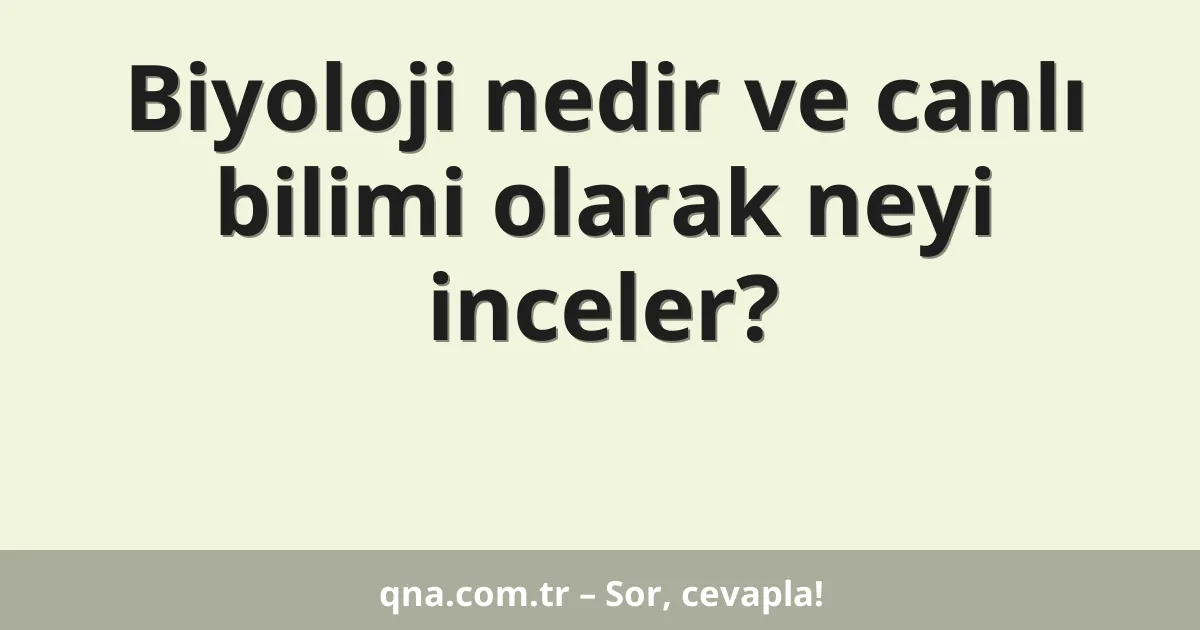 Biyoloji nedir ve canlı bilimi olarak neyi inceler?