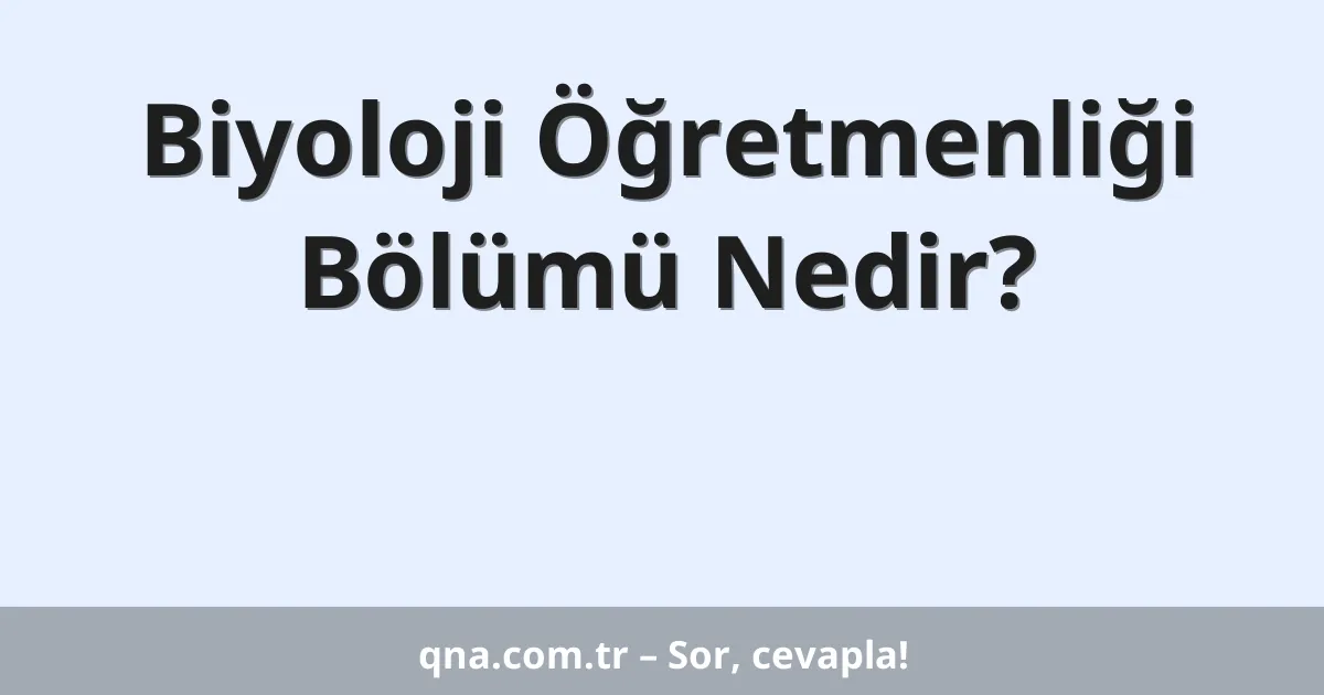 Biyoloji Öğretmenliği Bölümü Nedir?