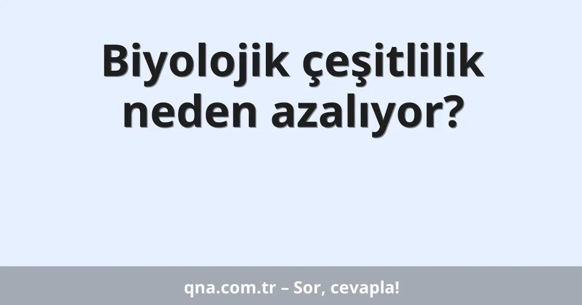Biyolojik çeşitlilik neden azalıyor?