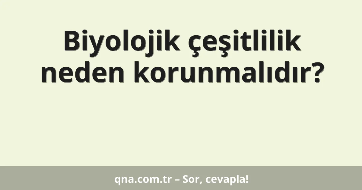 Biyolojik çeşitlilik neden korunmalıdır?