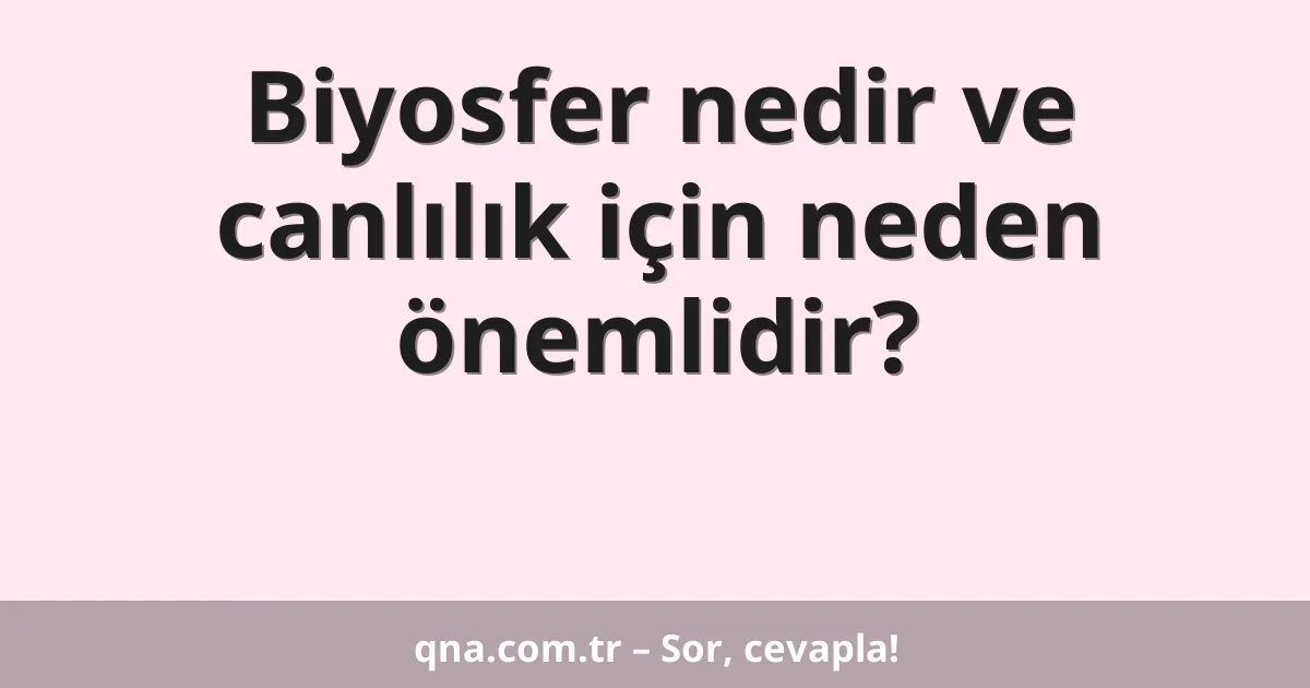 Biyosfer nedir ve canlılık için neden önemlidir?