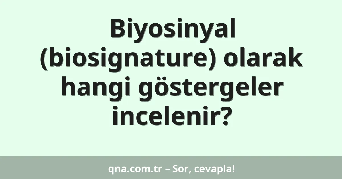 Biyosinyal (biosignature) olarak hangi göstergeler incelenir?