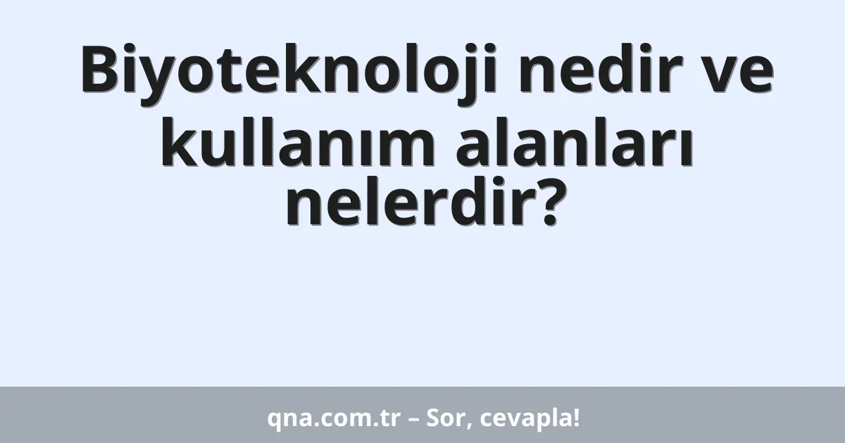Biyoteknoloji nedir ve kullanım alanları nelerdir?
