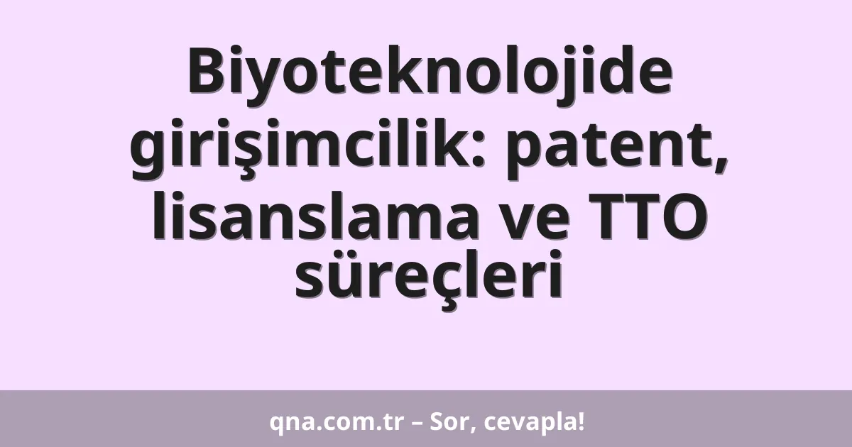 Biyoteknolojide girişimcilik: patent, lisanslama ve TTO süreçleri