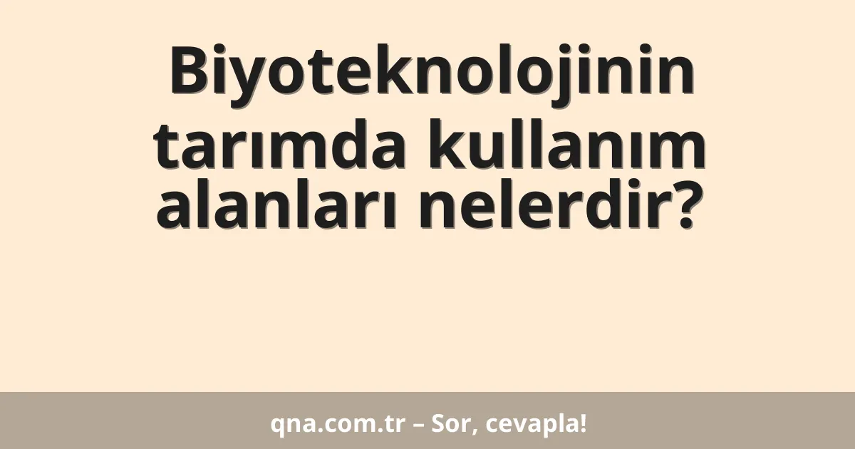 Biyoteknolojinin tarımda kullanım alanları nelerdir?